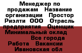 Менеджер по продажам › Название организации ­ Простор-Риэлти, ООО › Отрасль предприятия ­ Оценщик › Минимальный оклад ­ 140 000 - Все города Работа » Вакансии   . Ивановская обл.